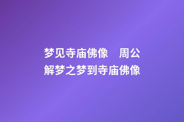 梦见寺庙佛像　周公解梦之梦到寺庙佛像